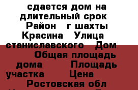 сдается дом на длительный срок › Район ­ г.шахты Красина › Улица ­ станиславского › Дом ­ 100 › Общая площадь дома ­ 45 › Площадь участка ­ 6 › Цена ­ 6 000 - Ростовская обл. Недвижимость » Дома, коттеджи, дачи аренда   